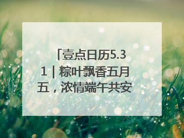 壹点日历5.31｜粽叶飘香五月五，浓情端午共安康！早安