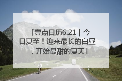 壹点日历6.21｜今日夏至！迎来最长的白昼，开始最甜的夏天