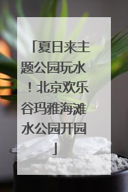 夏日来主题公园玩水！北京欢乐谷玛雅海滩水公园开园