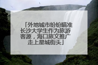外地城市纷纷瞄准长沙大学生作为旅游客源，海口旅文推广走上星城街头