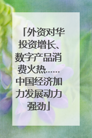外资对华投资增长、数字产品消费火热……中国经济加力发展动力强劲