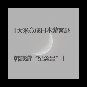 大米竟成日本游客赴韩旅游“纪念品”