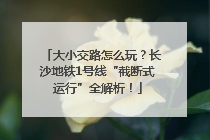 大小交路怎么玩？长沙地铁1号线“截断式运行”全解析！