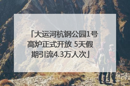 大运河杭钢公园1号高炉正式开放 5天假期引流4.3万人次