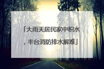 大雨天居民家中积水，丰台消防排水解难