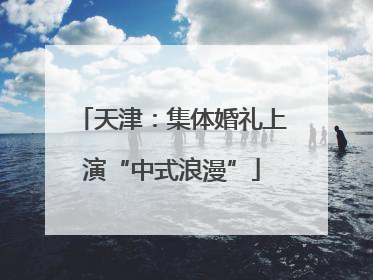 天津：集体婚礼上演“中式浪漫”