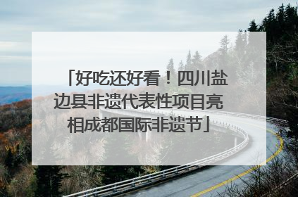 好吃还好看！四川盐边县非遗代表性项目亮相成都国际非遗节