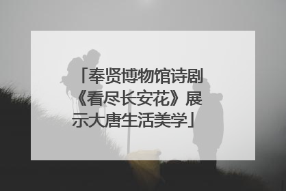 奉贤博物馆诗剧《看尽长安花》展示大唐生活美学