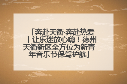 奔赴天衢·奔赴热爱丨让乐迷放心嗨！德州天衢新区全方位为新青年音乐节保驾护航