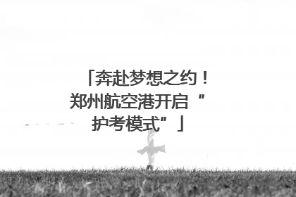 奔赴梦想之约！郑州航空港开启“护考模式”