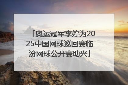 奥运冠军李婷为2025中国网球巡回赛临汾网球公开赛助兴
