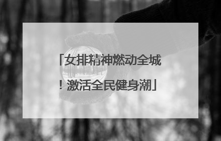 女排精神燃动全城！激活全民健身潮