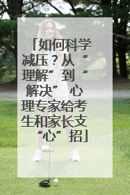 如何科学减压？从“理解”到“解决” 心理专家给考生和家长支“心”招
