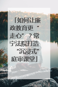 如何让廉政教育更“走心”？常宁法院打造“沉浸式”庭审课堂