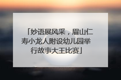 妙语展风采，眉山仁寿小龙人附设幼儿园举行故事大王比赛