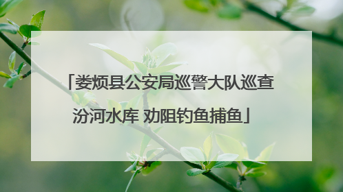 娄烦县公安局巡警大队巡查汾河水库 劝阻钓鱼捕鱼