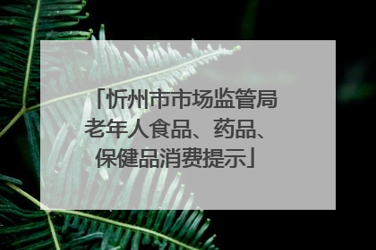 忻州市市场监管局老年人食品、药品、保健品消费提示