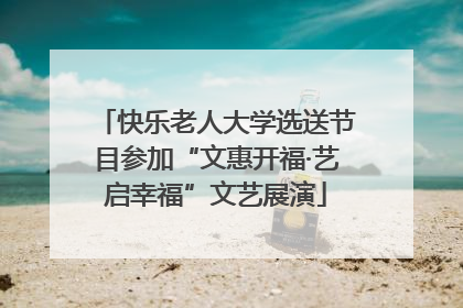 快乐老人大学选送节目参加“文惠开福·艺启幸福”文艺展演