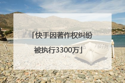 快手因著作权纠纷被执行3300万