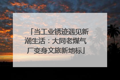 当工业锈迹遇见新潮生活：大同老煤气厂变身文旅新地标