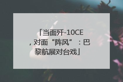 当面歼-10CE，对面“阵风”：巴黎航展对台戏
