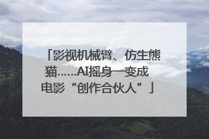 影视机械臂、仿生熊猫……AI摇身一变成电影“创作合伙人”