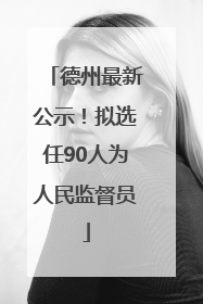 德州最新公示！拟选任90人为人民监督员