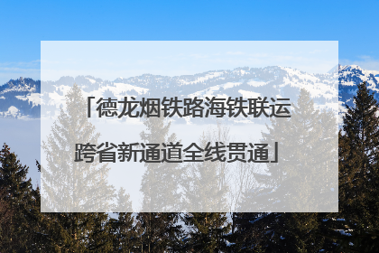 德龙烟铁路海铁联运跨省新通道全线贯通