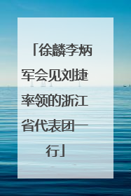 徐麟李炳军会见刘捷率领的浙江省代表团一行