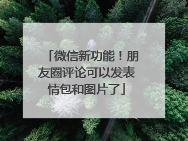 微信新功能！朋友圈评论可以发表情包和图片了