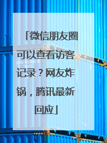 微信朋友圈可以查看访客记录？网友炸锅，腾讯最新回应
