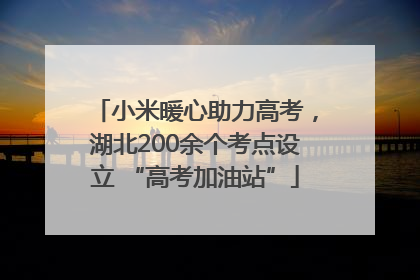 小米暖心助力高考，湖北200余个考点设立 “高考加油站”