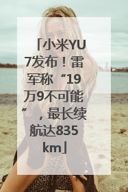 小米YU7发布！雷军称“19万9不可能”，最长续航达835km