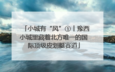 小城有“风”①丨豫西小城里藏着北方唯一的国际顶级皮划艇赛道