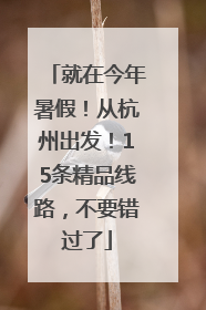 就在今年暑假！从杭州出发！15条精品线路，不要错过了