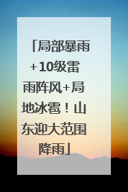 局部暴雨+10级雷雨阵风+局地冰雹！山东迎大范围降雨