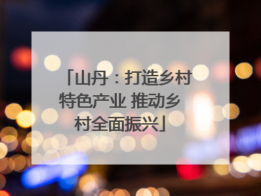 山丹：打造乡村特色产业 推动乡村全面振兴