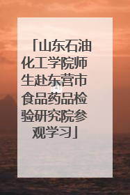山东石油化工学院师生赴东营市食品药品检验研究院参观学习