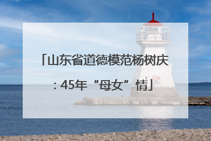 山东省道德模范杨树庆：45年“母女”情