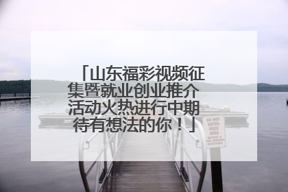 山东福彩视频征集暨就业创业推介活动火热进行中期待有想法的你！