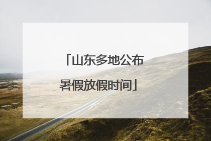 山东多地公布暑假放假时间