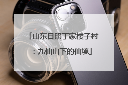 山东日照丁家楼子村：九仙山下的仙境