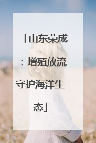 山东荣成：增殖放流守护海洋生态