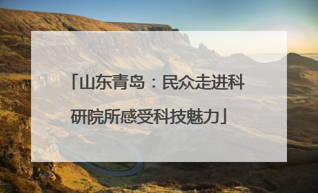 山东青岛：民众走进科研院所感受科技魅力