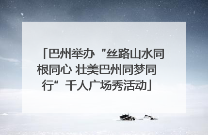 巴州举办“丝路山水同根同心 壮美巴州同梦同行”千人广场秀活动