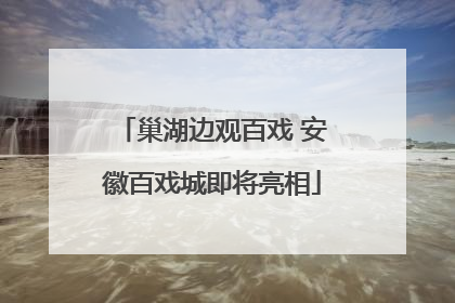 巢湖边观百戏 安徽百戏城即将亮相