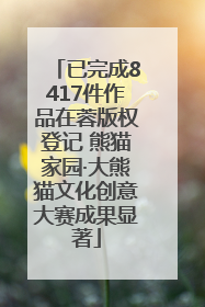已完成8417件作品在蓉版权登记 熊猫家园·大熊猫文化创意大赛成果显著
