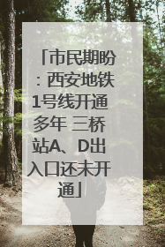 市民期盼：西安地铁1号线开通多年 三桥站A、D出入口还未开通