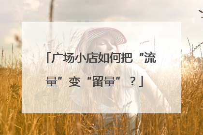 广场小店如何把“流量”变“留量”？