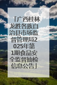 广西桂林龙胜各族自治县市场监督管理局2025年第1期食品安全监督抽检信息公告